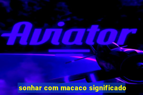 sonhar com macaco significado